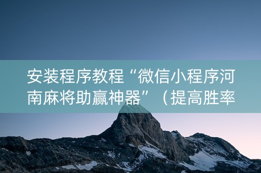 安装程序教程“微信小程序河南麻将助赢神器”（提高胜率技巧)