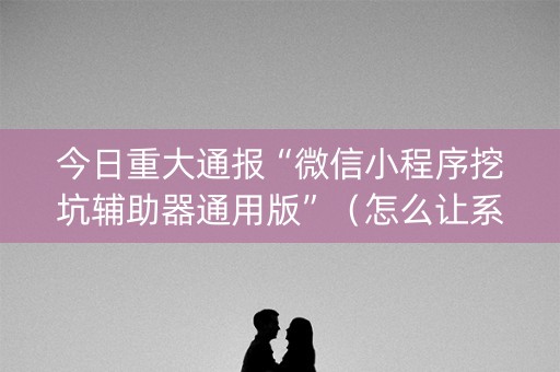 今日重大通报“微信小程序挖坑辅助器通用版”（怎么让系统给你发好牌)