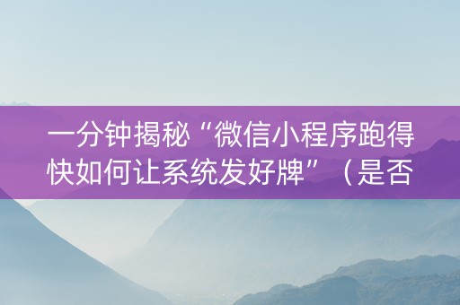 一分钟揭秘“微信小程序跑得快如何让系统发好牌”（是否能开挂)
