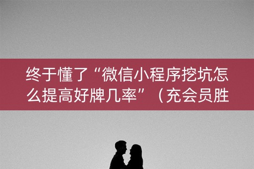 终于懂了“微信小程序挖坑怎么提高好牌几率”（充会员胜率高)
