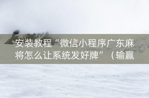 安装教程“微信小程序广东麻将怎么让系统发好牌”（输赢跟id号有关系吗)