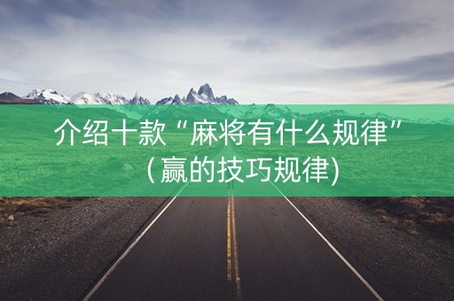 介绍十款“麻将有什么规律”（赢的技巧规律)