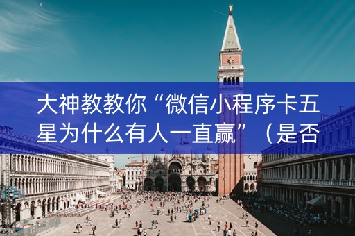 大神教教你“微信小程序卡五星为什么有人一直赢”（是否能开挂)
