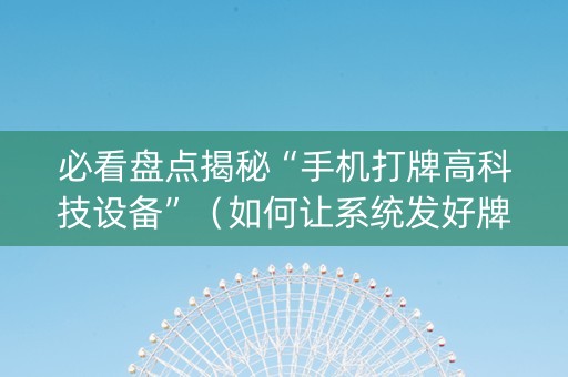 必看盘点揭秘“手机打牌高科技设备”（如何让系统发好牌)