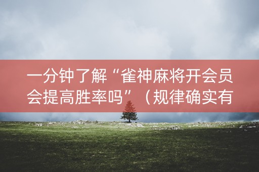 一分钟了解“雀神麻将开会员会提高胜率吗”（规律确实有挂)