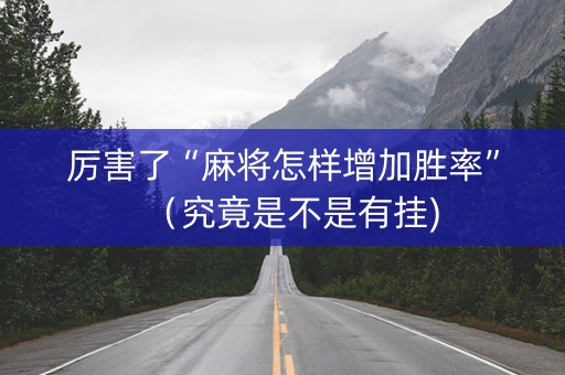 厉害了“麻将怎样增加胜率”（究竟是不是有挂)