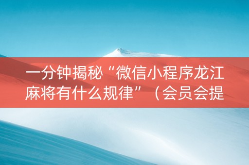 一分钟揭秘“微信小程序龙江麻将有什么规律”（会员会提高胜率吗)