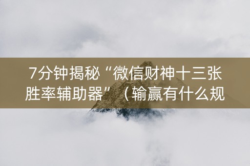 7分钟揭秘“微信财神十三张胜率辅助器”（输赢有什么规律)