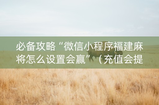 必备攻略“微信小程序福建麻将怎么设置会赢”（充值会提高胜率么)