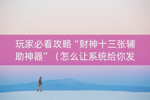 玩家必看攻略“财神十三张辅助神器”（怎么让系统给你发好牌)
