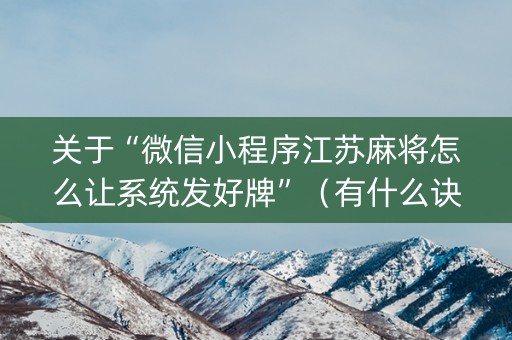 关于“微信小程序江苏麻将怎么让系统发好牌”（有什么诀窍)