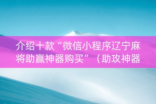 介绍十款“微信小程序辽宁麻将助赢神器购买”（助攻神器)