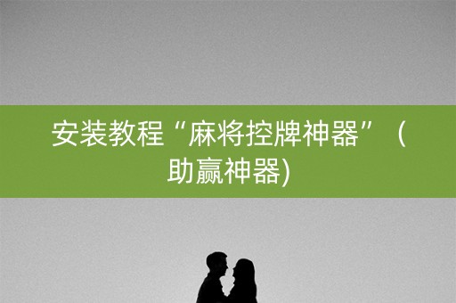安装教程“麻将控牌神器”（助赢神器)