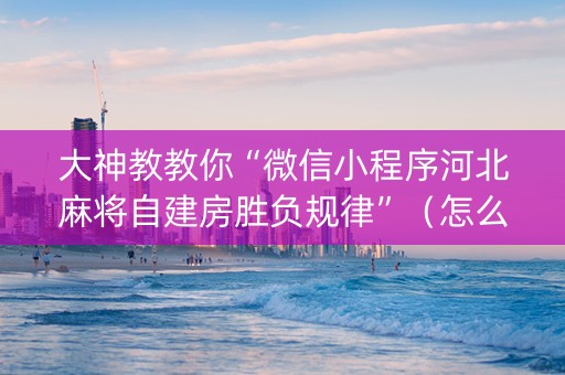 大神教教你“微信小程序河北麻将自建房胜负规律”（怎么能调好牌)