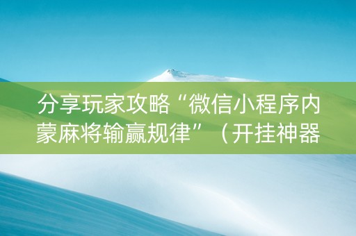 分享玩家攻略“微信小程序内蒙麻将输赢规律”（开挂神器下载)