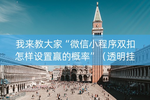 我来教大家“微信小程序双扣怎样设置赢的概率”（透明挂辅助器)