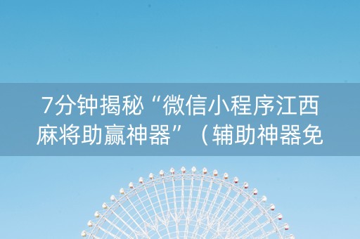 7分钟揭秘“微信小程序江西麻将助赢神器”（辅助神器免费)