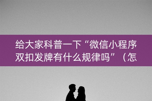 给大家科普一下“微信小程序双扣发牌有什么规律吗”（怎么控制输赢)