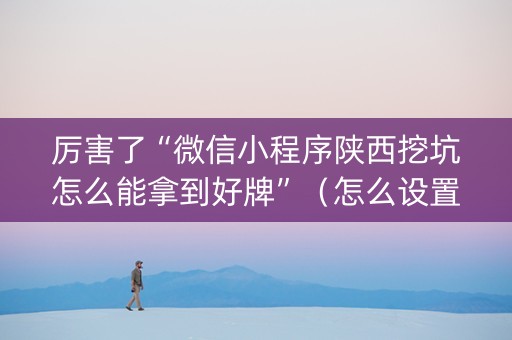 厉害了“微信小程序陕西挖坑怎么能拿到好牌”（怎么设置能有好牌)
