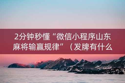 2分钟秒懂“微信小程序山东麻将输赢规律”（发牌有什么规律吗)