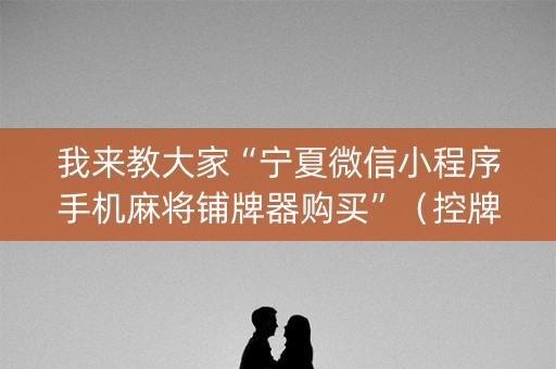 我来教大家“宁夏微信小程序手机麻将铺牌器购买”（控牌神器)