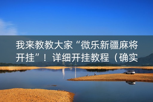 我来教教大家“微乐新疆麻将开挂”！详细开挂教程（确实真的有挂)-知乎