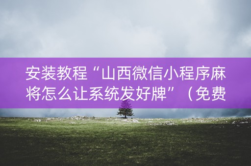 安装教程“山西微信小程序麻将怎么让系统发好牌”（免费辅助)