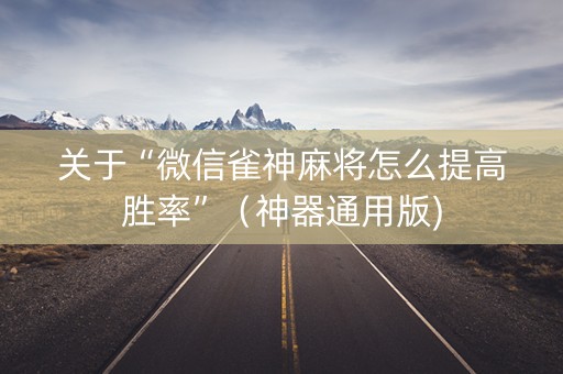 关于“微信雀神麻将怎么提高胜率”（神器通用版)