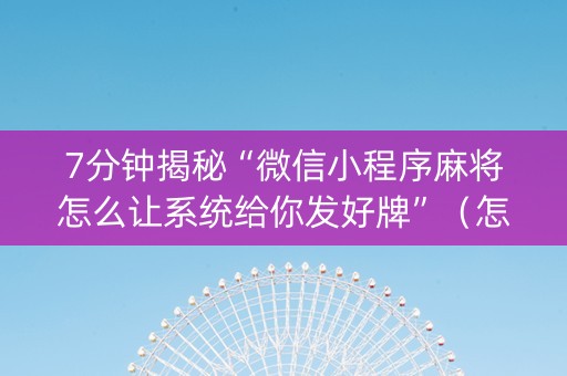 7分钟揭秘“微信小程序麻将怎么让系统给你发好牌”（怎么控制输赢)