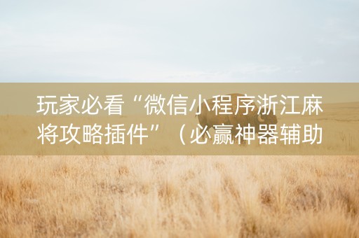 玩家必看“微信小程序浙江麻将攻略插件”（必赢神器辅助器)