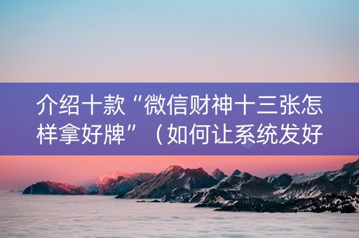 介绍十款“微信财神十三张怎样拿好牌”（如何让系统发好牌)