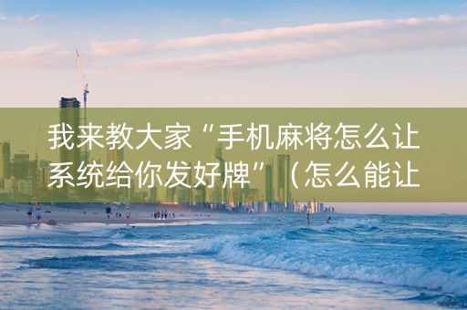 我来教大家“手机麻将怎么让系统给你发好牌”（怎么能让牌好一点)