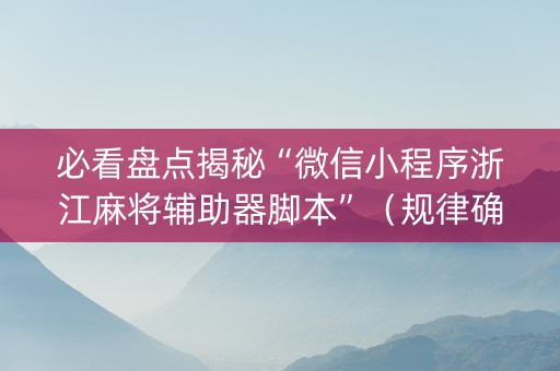 必看盘点揭秘“微信小程序浙江麻将辅助器脚本”（规律确实有挂)