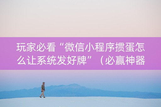玩家必看“微信小程序掼蛋怎么让系统发好牌”（必赢神器)