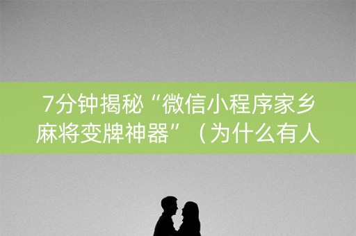 7分钟揭秘“微信小程序家乡麻将变牌神器”（为什么有人一直赢)