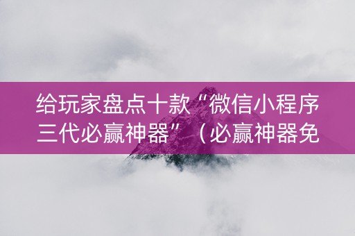 给玩家盘点十款“微信小程序三代必赢神器”（必赢神器免费安装)