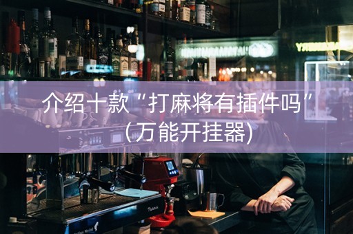 介绍十款“打麻将有插件吗”（万能开挂器)