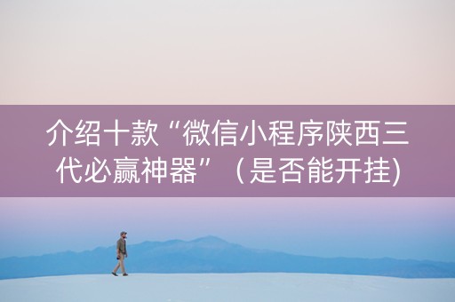 介绍十款“微信小程序陕西三代必赢神器”（是否能开挂)
