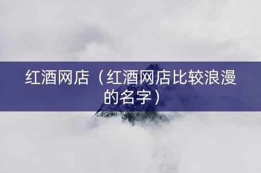 红酒网店（红酒网店比较浪漫的名字）