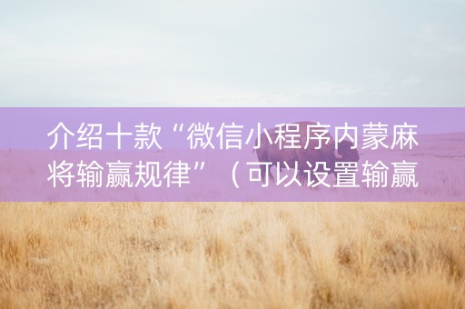 介绍十款“微信小程序内蒙麻将输赢规律”（可以设置输赢吗)