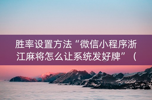 胜率设置方法“微信小程序浙江麻将怎么让系统发好牌”（透明挂辅助器)