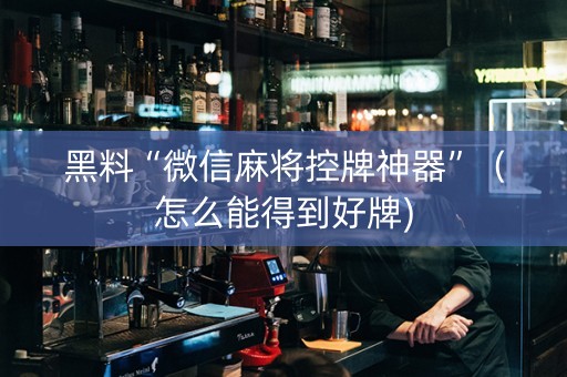 黑料“微信麻将控牌神器”（怎么能得到好牌)