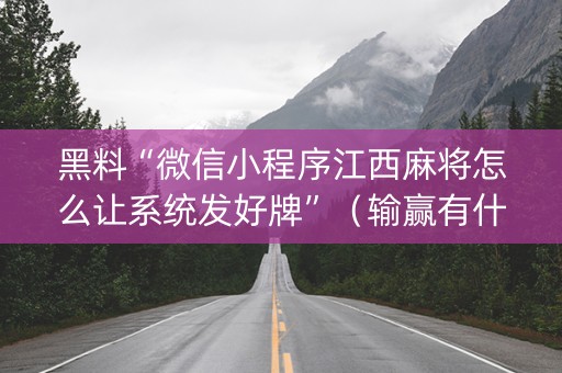 黑料“微信小程序江西麻将怎么让系统发好牌”（输赢有什么规律)