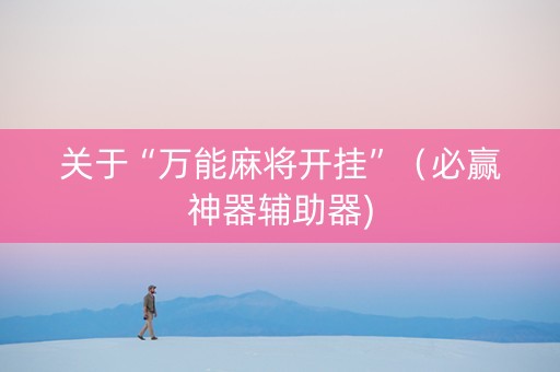 关于“万能麻将开挂”（必赢神器辅助器)