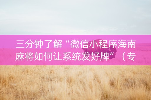 三分钟了解“微信小程序海南麻将如何让系统发好牌”（专用神器下载)