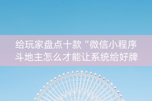 给玩家盘点十款“微信小程序斗地主怎么才能让系统给好牌”（辅助神器免费)