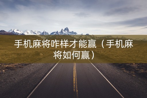 手机麻将咋样才能赢（手机麻将如何赢）