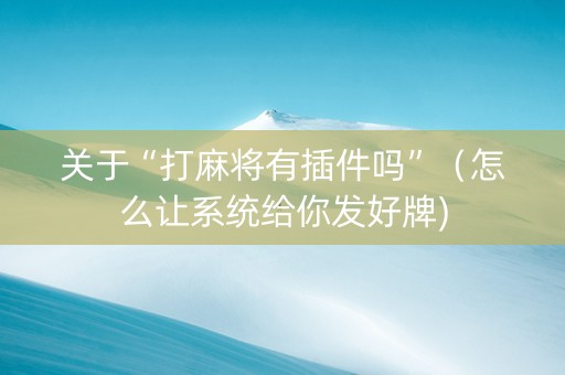 关于“打麻将有插件吗”（怎么让系统给你发好牌)