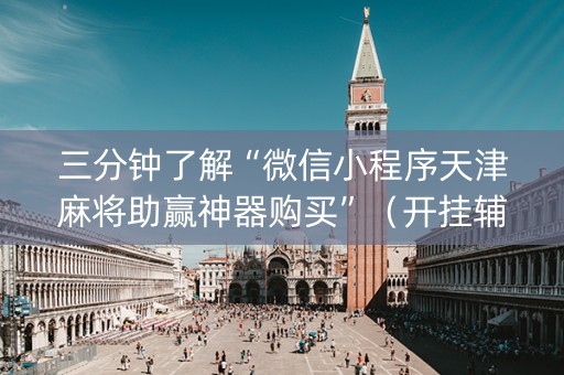 三分钟了解“微信小程序天津麻将助赢神器购买”（开挂辅助脚本)