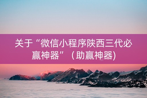 关于“微信小程序陕西三代必赢神器”（助赢神器)